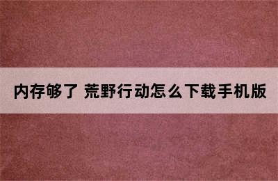 内存够了 荒野行动怎么下载手机版